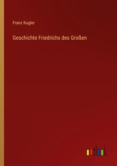 Geschichte Friedrichs des Großen - Kugler, Franz