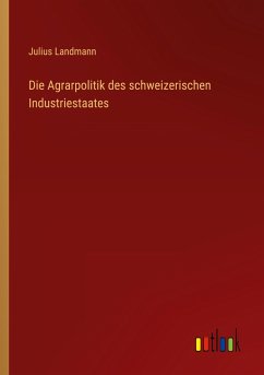 Die Agrarpolitik des schweizerischen Industriestaates - Landmann, Julius