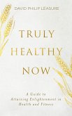 Truly Healthy Now: A Guide to Attaining Enlightenment in Health and Fitness (eBook, ePUB) Truly Healthy Now: A Guide to Attaining Enlightenment in Health and Fitness (eBook, ePUB)