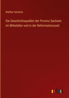 Die Geschichtsquellen der Provinz Sachsen im Mittelalter und in der Reformationszeit - Schultze, Walther