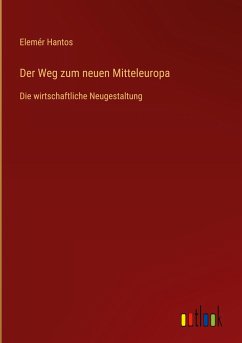 Der Weg zum neuen Mitteleuropa - Hantos, Elemér