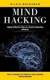 Mind Hacking: Highly Effective Ways to Smash Unhealthy Mindsets (How to Change Your Mind for Good, Develop Positive Mindset) Mind Hacking: Highly Effective Ways to Smash Unhealthy Mindsets (How to Change Your Mind for Good, Develop Positive Mindset)