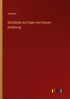 Rückblicke auf Algier und dessen Eroberung - Anonym