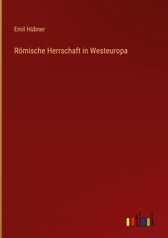 Römische Herrschaft in Westeuropa - Hübner, Emil