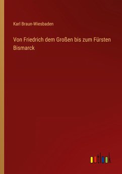 Von Friedrich dem Großen bis zum Fürsten Bismarck - Braun-Wiesbaden, Karl