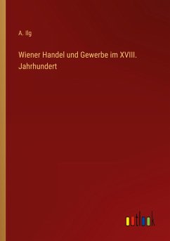 Wiener Handel und Gewerbe im XVIII. Jahrhundert