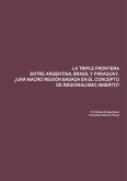 LA TRIPLE FRONTERA ENTRE ARGENTINA, BRASIL Y PARAGUAY. ¿UNA MACRO REGIÓN BASADA EN EL CONCEPTO DE REGIONALISMO ABIERTO?
