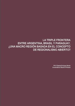 LA TRIPLE FRONTERA ENTRE ARGENTINA, BRASIL Y PARAGUAY. ¿UNA MACRO REGIÓN BASADA EN EL CONCEPTO DE REGIONALISMO ABIERTO? - Sardo, Daniel Enrique