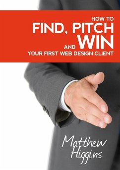 Find, Pitch and Win Your First Web Design Client - Higgins, Matthew