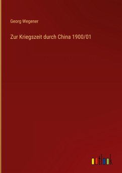 Zur Kriegszeit durch China 1900/01 - Wegener, Georg