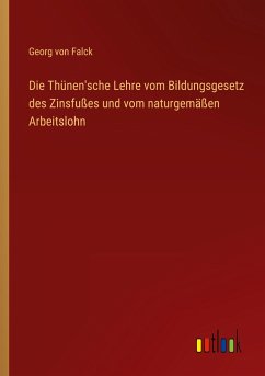 Die Thünen'sche Lehre vom Bildungsgesetz des Zinsfußes und vom naturgemäßen Arbeitslohn - Falck, Georg Von