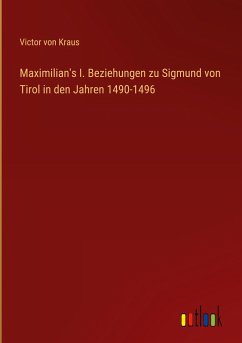 Maximilian's I. Beziehungen zu Sigmund von Tirol in den Jahren 1490-1496 - Kraus, Victor von