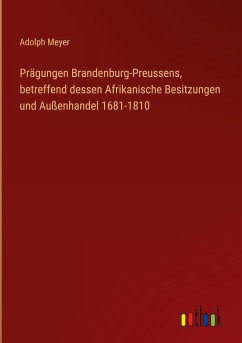 Prägungen Brandenburg-Preussens, betreffend dessen Afrikanische Besitzungen und Außenhandel 1681-1810 - Meyer, Adolph