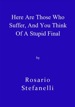 Here Are Those Who Suffer, And You Think Of A Stupid Final (eBook, ePUB) - Stefanelli, Rosario