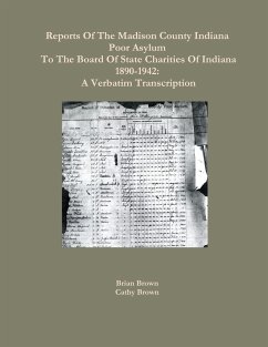 Reports Of The Madison County Indiana Poor Asylum To The Board Of State Charities Of Indiana1890-1942 - Brown, Brian; Brown, Cathy