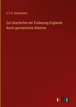 Zur Geschichte der Eroberung Englands durch germanische Stämme - Schaumann, A. F. H.