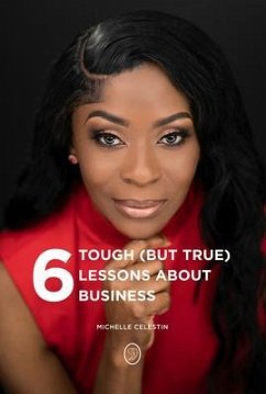 6 Tough (But True) Lessons About Bussiness (eBook, ePUB) - Celestin, Michelle