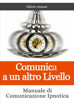 Comunica a un altro Livello. Manuale di Comunicazione Ipnotica - Attanasi, Gilberto