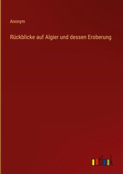 Rückblicke auf Algier und dessen Eroberung - Anonym