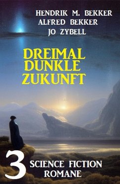 Dreimal dunkle Zukunft: 3 Science Fiction Romane (eBook, ePUB) - Bekker, Alfred; Bekker, Hendrik M.; Zybell, Jo