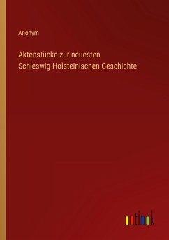 Aktenstücke zur neuesten Schleswig-Holsteinischen Geschichte - Anonym