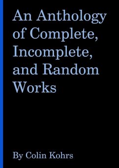 An Anthology of Complete, Incomplete, and Random Works by Colin Kohrs - Kohrs, Colin