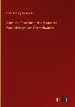 Akten zur Geschichte des deutschen Bauernkrieges aus Oberschwaben - Baumann, Franz Ludwig