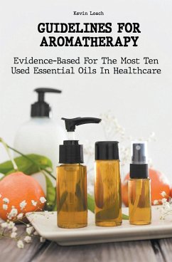 Guidelines for Aromatherapy Evidence-Based For The Most Ten Used Essential Oils In Healthcare - Loach, Kevin