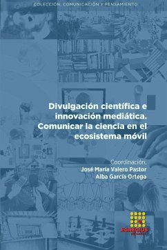 Divulgación científica e innovación mediática. Comunicar la ciencia en el ecosistema móvil - Valero Pastor, José María; Álvarez Robles, Tamara; García Ortega, Alba