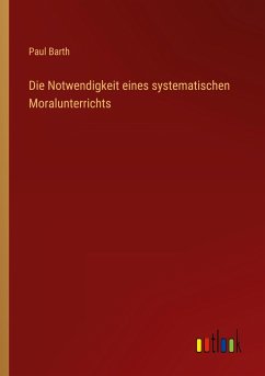 Die Notwendigkeit eines systematischen Moralunterrichts - Barth, Paul