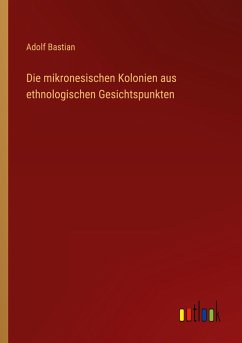 Die mikronesischen Kolonien aus ethnologischen Gesichtspunkten - Bastian, Adolf