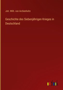 Geschichte des Siebenjährigen Krieges in Deutschland - Archenholtz, Joh. Wilh. von