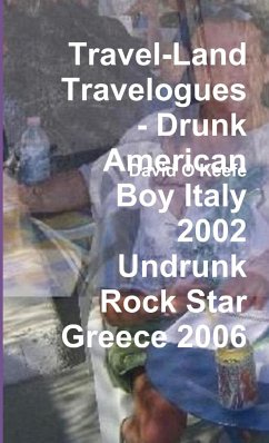 Travel-Land Travelogues - Drunk American Boy Italy 2002 Undrunk Rock Star Greece 2006 - O'Keefe, David