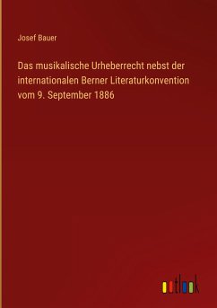 Das musikalische Urheberrecht nebst der internationalen Berner Literaturkonvention vom 9. September 1886 - Bauer, Josef