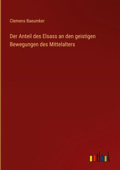 Der Anteil des Elsass an den geistigen Bewegungen des Mittelalters - Baeumker, Clemens
