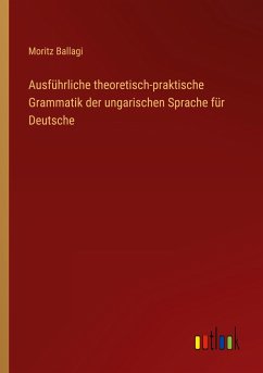 Ausführliche theoretisch-praktische Grammatik der ungarischen Sprache für Deutsche - Ballagi, Moritz