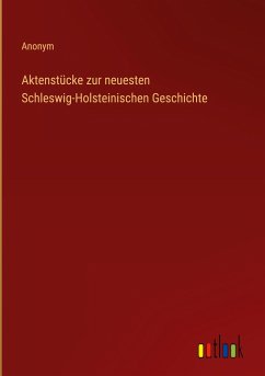 Aktenstücke zur neuesten Schleswig-Holsteinischen Geschichte - Anonym