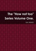The &quote;How not too&quote; Series Volume One.