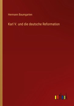 Karl V. und die deutsche Reformation - Baumgarten, Hermann