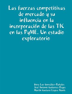 Las fuerzas competitivas de mercado y su influencia en la incorporación de las TIC en las PyME. Un estudio exploratorio - González-Bañales, Dora Luz; Leyva Alanís, Martín Gustavo; Gutierrez Reyes, José Antonio