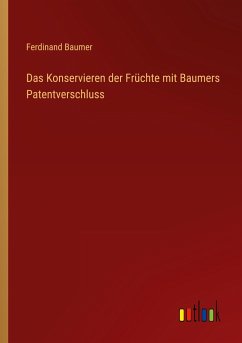 Das Konservieren der Früchte mit Baumers Patentverschluss - Baumer, Ferdinand