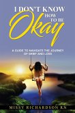 I DON'T KNOW HOW TO BE OKAY. A GUIDE TO NAVIGATE THE JOURNEY OF GRIEF AND LOSS