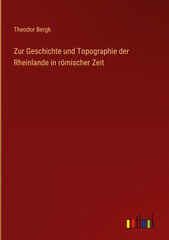 Zur Geschichte und Topographie der Rheinlande in römischer Zeit - Bergk, Theodor