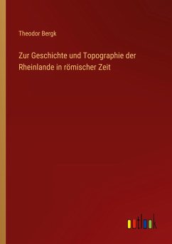 Zur Geschichte und Topographie der Rheinlande in römischer Zeit - Bergk, Theodor