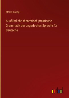 Ausführliche theoretisch-praktische Grammatik der ungarischen Sprache für Deutsche - Ballagi, Moritz