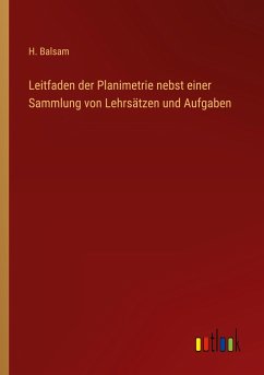 Leitfaden der Planimetrie nebst einer Sammlung von Lehrsätzen und Aufgaben - Balsam, H.
