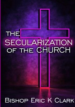 The Secularization Of The Church - Clark, Bishop Eric K