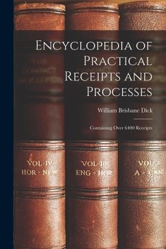 Encyclopedia of Practical Receipts and Processes: Containing Over 6400 Receipts - Dick, William Brisbane