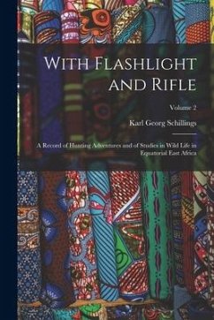 With Flashlight and Rifle: A Record of Hunting Adventures and of Studies in Wild Life in Equatorial East Africa; Volume 2 - Schillings, Karl Georg