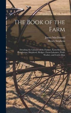 The Book of the Farm; Detailing the Labours of the Farmer, Farm-steward, Ploughman, Shepherd, Hedger, Farm-labourer, Field-worker, and Cattle-man - Stephens, Henry; Macdonald, James